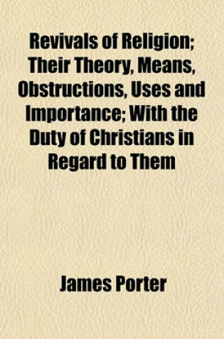 Cover of Revivals of Religion; Their Theory, Means, Obstructions, Uses and Importance; With the Duty of Christians in Regard to Them