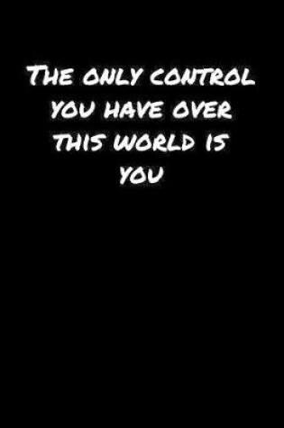 Cover of The Only Control You Have Over This World Is You