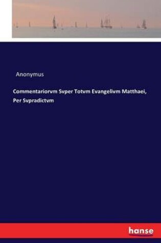 Cover of Commentariorvm Svper Totvm Evangelivm Matthaei, Per Svpradictvm