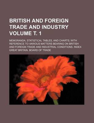 Book cover for British and Foreign Trade and Industry Volume . 1; Memoranda, Statistical Tables, and Charts with Reference to Various Matters Bearing on British and Foreign Trade and Industrial Conditions. Index