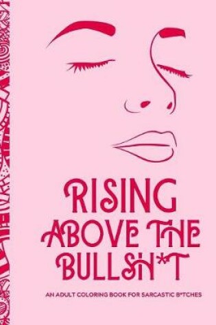 Cover of Rising Above the Bullsh*t - An Adult Coloring Book for Sarcastic B*tches