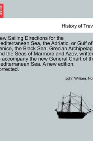 Cover of New Sailing Directions for the Mediterranean Sea, the Adriatic, or Gulf of Venice, the Black Sea, Grecian Archipelago and the Seas of Marmora and Azov, Written to Accompany the New General Chart of the Mediterranean Sea. a New Edition