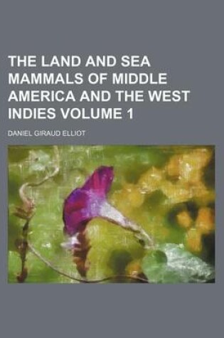 Cover of The Land and Sea Mammals of Middle America and the West Indies Volume 1