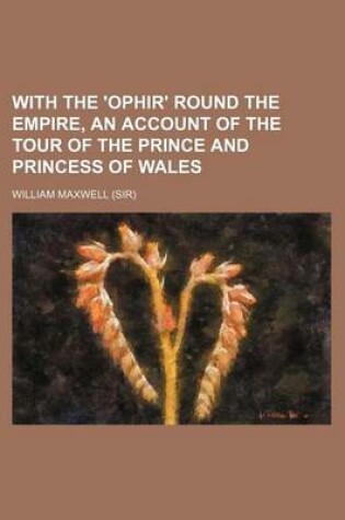 Cover of With the 'Ophir' Round the Empire, an Account of the Tour of the Prince and Princess of Wales