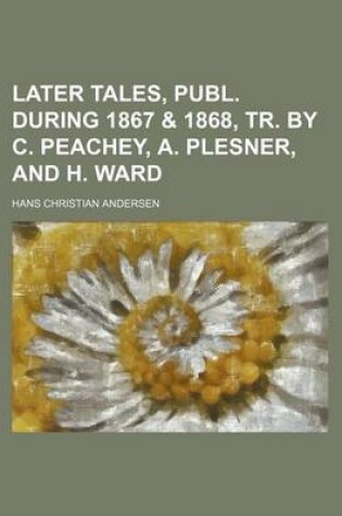 Cover of Later Tales, Publ. During 1867 & 1868, Tr. by C. Peachey, A. Plesner, and H. Ward