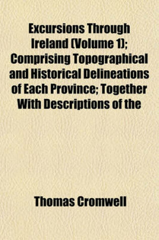 Cover of Excursions Through Ireland (Volume 1); Comprising Topographical and Historical Delineations of Each Province; Together with Descriptions of the