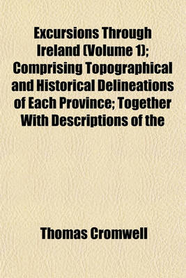 Book cover for Excursions Through Ireland (Volume 1); Comprising Topographical and Historical Delineations of Each Province; Together with Descriptions of the