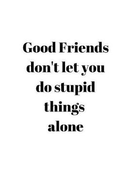 Book cover for Good Friends don't let you do stupid things alone