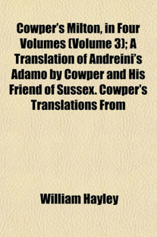 Cover of Cowper's Milton, in Four Volumes (Volume 3); A Translation of Andreini's Adamo by Cowper and His Friend of Sussex. Cowper's Translations from Latin and Italian Compositions of Milton, with the Originals, and a Few Notes, Relating to Them