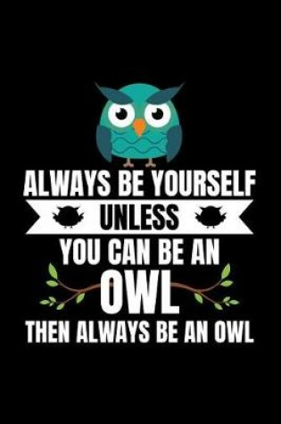 Cover of Always Be Yourself Unless You Can Be an Owl Then Always Be an Owl