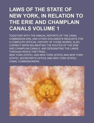 Book cover for Laws of the State of New York, in Relation to the Erie and Champlain Canals Volume 1; Together with the Annual Reports of the Canal Commission Ers, and Other Documents Requisite for a Complete Official History of Those Works. Also, Correct Maps Delineatin