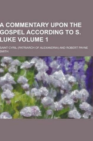 Cover of A Commentary Upon the Gospel According to S. Luke Volume 1