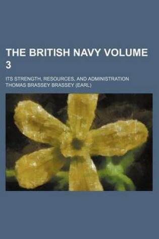 Cover of The British Navy Volume 3; Its Strength, Resources, and Administration