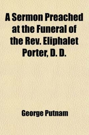 Cover of A Sermon Preached at the Funeral of the REV. Eliphalet Porter, D. D.; Late Senior Pastor of the First Church in Roxbury. December 11, 1833