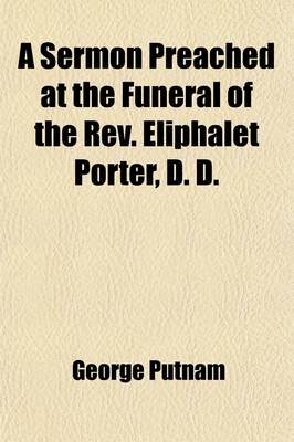 Book cover for A Sermon Preached at the Funeral of the REV. Eliphalet Porter, D. D.; Late Senior Pastor of the First Church in Roxbury. December 11, 1833