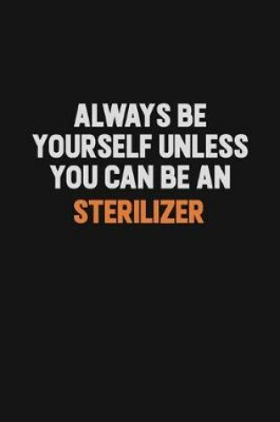 Cover of Always Be Yourself Unless You Can Be A Sterilizer