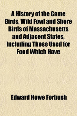 Book cover for A History of the Game Birds, Wild Fowl and Shore Birds of Massachusetts and Adjacent States, Including Those Used for Food Which Have