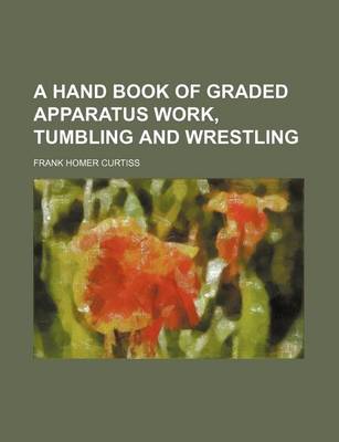 Book cover for A Hand Book of Graded Apparatus Work, Tumbling and Wrestling