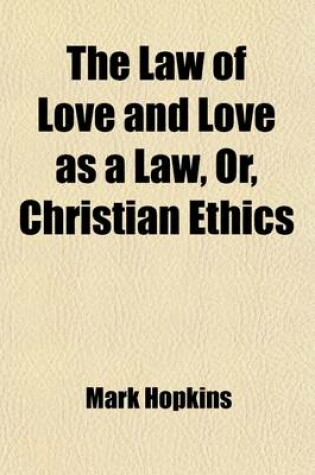 Cover of The Law of Love and Love as a Law, Or, Christian Ethics; With an Appendix, Containing Strictures by Dr. McCosh, with Replies