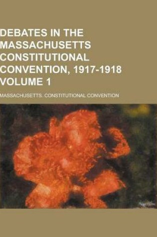 Cover of Debates in the Massachusetts Constitutional Convention, 1917-1918 Volume 1