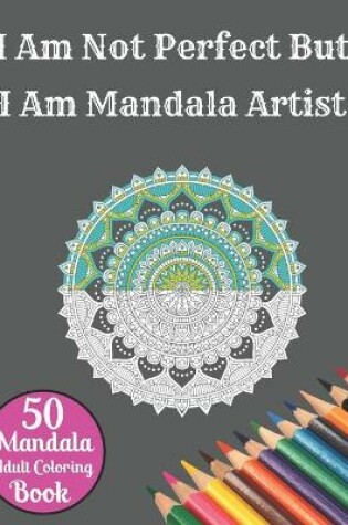 Cover of I Am Not Perfect But I Am Mandala Artist 50 Mandala Adult Coloring Book