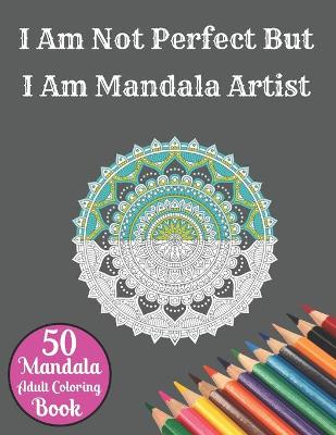 Book cover for I Am Not Perfect But I Am Mandala Artist 50 Mandala Adult Coloring Book