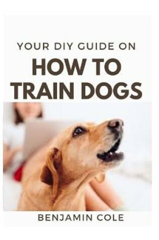 Cover of Your DIY Guide On How To Train Dogs