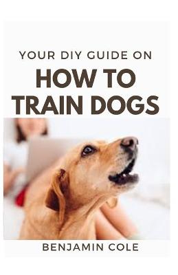 Book cover for Your DIY Guide On How To Train Dogs