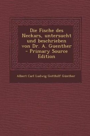 Cover of Die Fische Des Neckars, Untersucht Und Beschrieben Von Dr. A. Guenther - Primary Source Edition