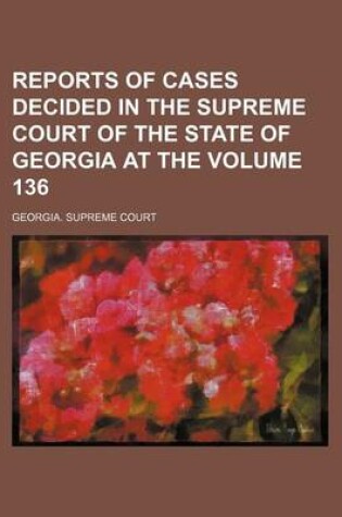 Cover of Reports of Cases Decided in the Supreme Court of the State of Georgia at the Volume 136