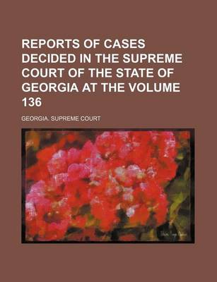 Book cover for Reports of Cases Decided in the Supreme Court of the State of Georgia at the Volume 136