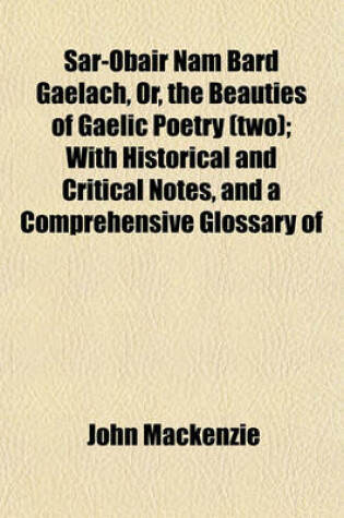 Cover of Sar-Obair Nam Bard Gaelach, Or, the Beauties of Gaelic Poetry (Two); With Historical and Critical Notes, and a Comprehensive Glossary of