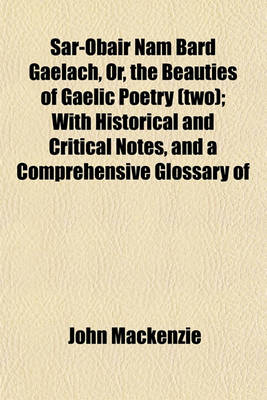 Book cover for Sar-Obair Nam Bard Gaelach, Or, the Beauties of Gaelic Poetry (Two); With Historical and Critical Notes, and a Comprehensive Glossary of