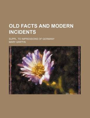 Book cover for Old Facts and Modern Incidents; Suppl. to Impressions of Germany