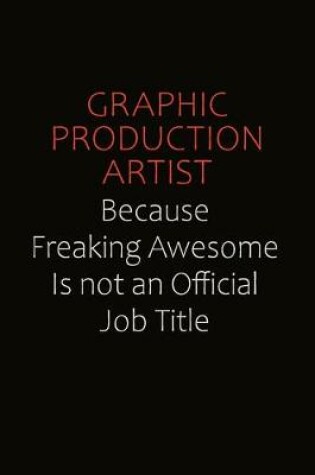 Cover of Graphic Production Artist Because Freaking Awesome Is Not An Official Job Title