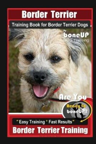 Cover of Border Terrier Training Book for Border Terrier Dogs By BoneUP DOG Training, Are You Ready to Bone Up? Easy Training * Fast Results, Border Terrier Training