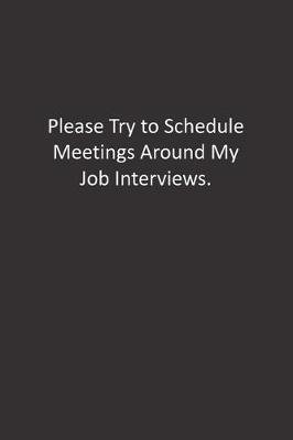 Book cover for Please Try to Schedule Meetings Around My Job Interviews.