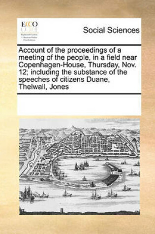Cover of Account of the proceedings of a meeting of the people, in a field near Copenhagen-House, Thursday, Nov. 12; including the substance of the speeches of citizens Duane, Thelwall, Jones