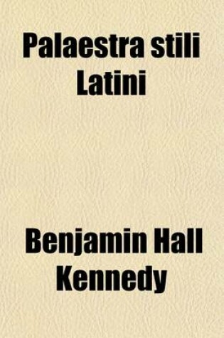 Cover of Palaestra Stili Latini; Or, Materials for Translation Into Latin Prose, Selected by B.H. Kennedy. Or, Materials for Translation Into Latin Prose, Selected by B.H. Kennedy