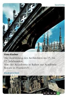 Book cover for Die Ausbildung des Architekten im 15. bis 17. Jahrhundert. Von der Accademia in Italien zur Academie Royale in Frankreich