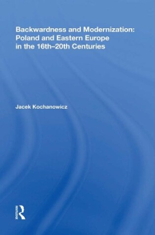 Cover of Backwardness and Modernization: Poland and Eastern Europe in the 16th 20th Centuries