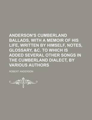 Book cover for Anderson's Cumberland Ballads, with a Memoir of His Life, Written by Himself, Notes, Glossary, &C. to Which Is Added Several Other Songs in the Cumberland Dialect, by Various Authors