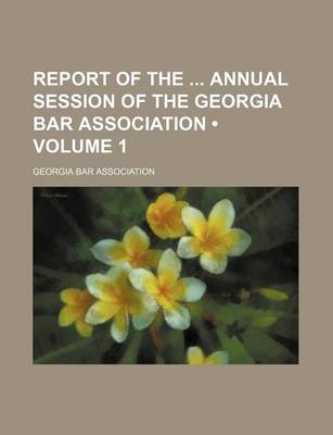 Book cover for Report of the Annual Session of the Georgia Bar Association (Volume 1)