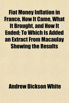 Book cover for Fiat Money Inflation in France, How It Came, What It Brought, and How It Ended; To Which Is Added an Extract from Macaulay Showing the Results