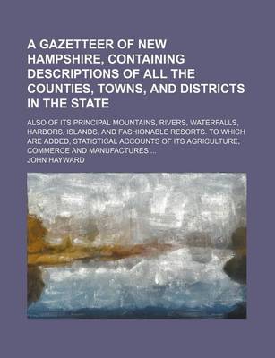 Book cover for A Gazetteer of New Hampshire, Containing Descriptions of All the Counties, Towns, and Districts in the State; Also of Its Principal Mountains, Rivers, Waterfalls, Harbors, Islands, and Fashionable Resorts. to Which Are Added, Statistical Accounts of Its Agri