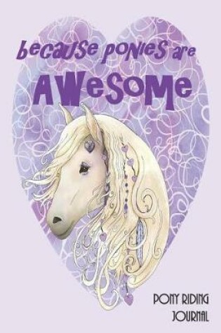 Cover of Because Ponies are Awesome Pony Riding Journal