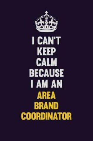 Cover of I can't Keep Calm Because I Am An Area Brand Coordinator