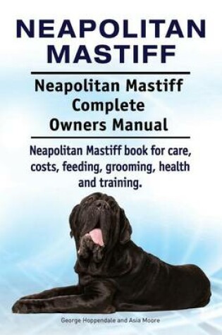 Cover of Neapolitan Mastiff. Neapolitan Mastiff Complete Owners Manual. Neapolitan Mastiff book for care, costs, feeding, grooming, health and training.