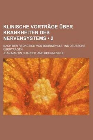 Cover of Klinische Vortrage Uber Krankheiten Des Nervensystems (2); Nach Der Redaction Von Bourneville, Ins Deutsche Ubertragen