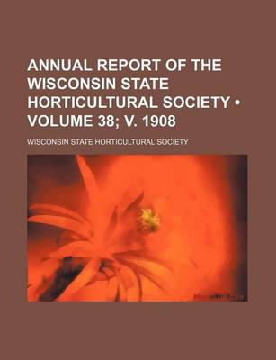 Book cover for Annual Report of the Wisconsin State Horticultural Society (Volume 38; V. 1908)